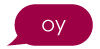 A speech bubble with the word "oy" in it. 